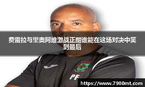费雷拉与里奥阿维激战正酣谁能在这场对决中笑到最后