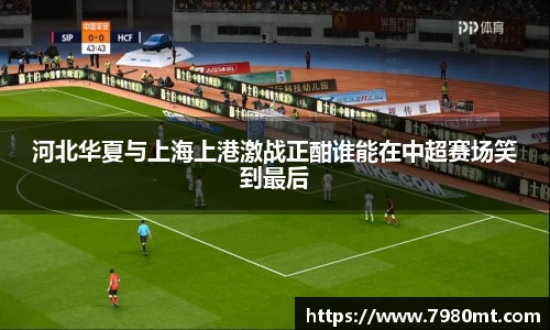 河北华夏与上海上港激战正酣谁能在中超赛场笑到最后