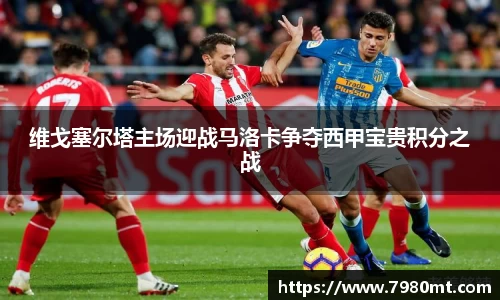 维戈塞尔塔主场迎战马洛卡争夺西甲宝贵积分之战