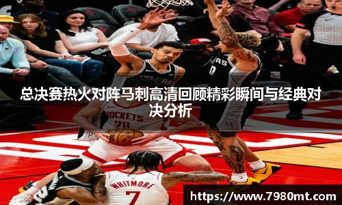 总决赛热火对阵马刺高清回顾精彩瞬间与经典对决分析
