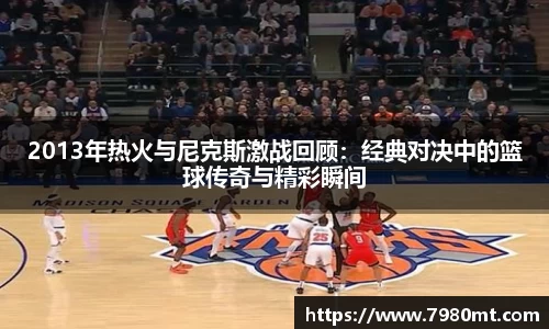 2013年热火与尼克斯激战回顾：经典对决中的篮球传奇与精彩瞬间