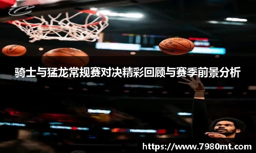 骑士与猛龙常规赛对决精彩回顾与赛季前景分析