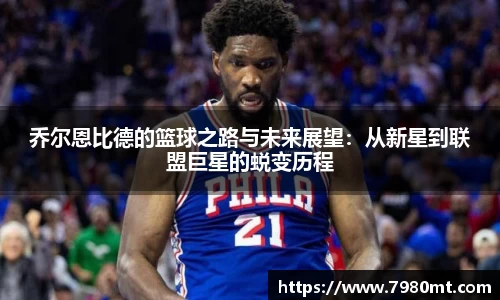 乔尔恩比德的篮球之路与未来展望：从新星到联盟巨星的蜕变历程