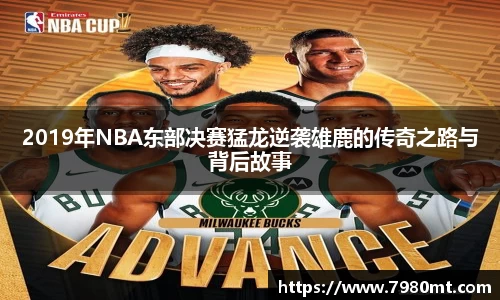 2019年NBA东部决赛猛龙逆袭雄鹿的传奇之路与背后故事