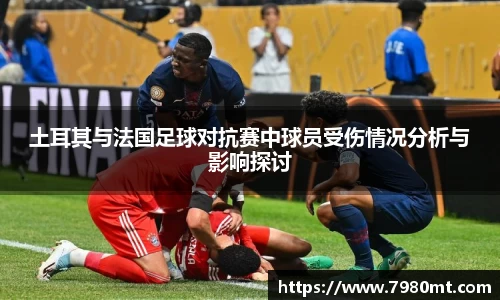 土耳其与法国足球对抗赛中球员受伤情况分析与影响探讨