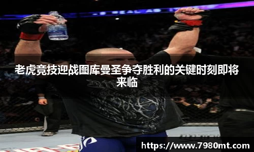 老虎竞技迎战图库曼圣争夺胜利的关键时刻即将来临