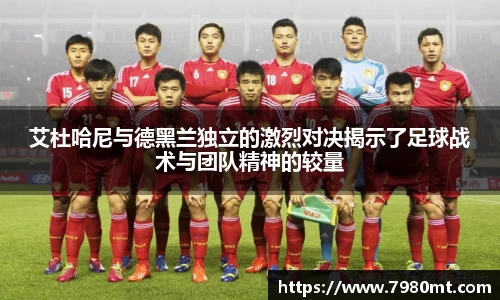 艾杜哈尼与德黑兰独立的激烈对决揭示了足球战术与团队精神的较量