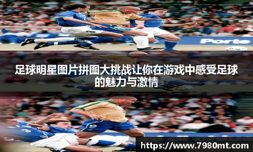 足球明星图片拼图大挑战让你在游戏中感受足球的魅力与激情