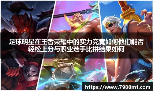 足球明星在王者荣耀中的实力究竟如何他们能否轻松上分与职业选手比拼结果如何